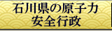 石川県の原子力安全行政