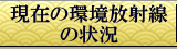 現在の環境放射線の状況
